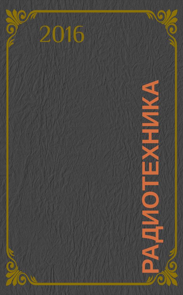 Радиотехника : Ежемес. науч.-техн. и теорет. журн. Орган Всесоюз. науч.-техн. о-ва радиотехники и электросвязи им. А.С. Попова. 2016, № 12 (с указ.)