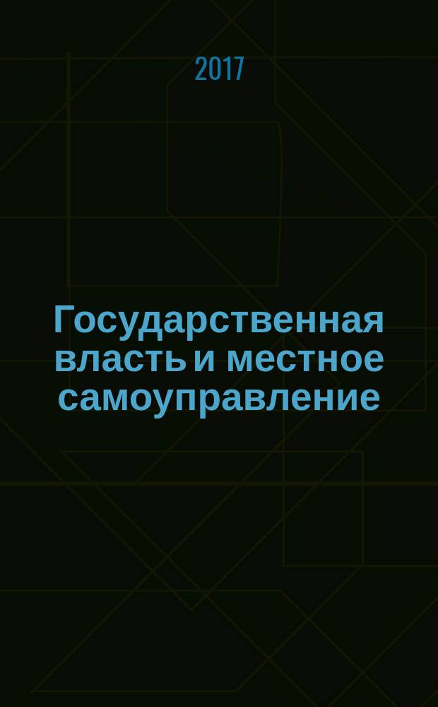 Государственная власть и местное самоуправление : Практ. и информ. изд. 2017, № 1