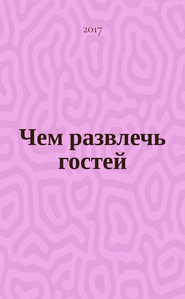 Чем развлечь гостей : Сб. 2017, № 1 (176)