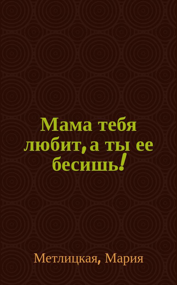 Мама тебя любит, а ты ее бесишь! : рассказы современных писателей : сборник