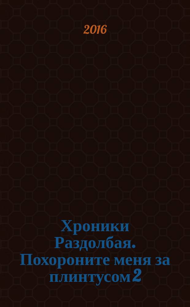 Хроники Раздолбая. Похороните меня за плинтусом 2 : роман