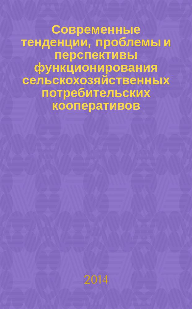Современные тенденции, проблемы и перспективы функционирования сельскохозяйственных потребительских кооперативов : монография