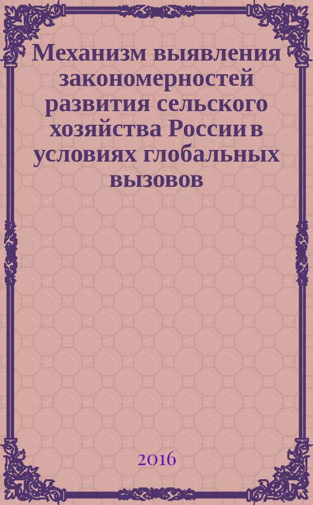 Механизм выявления закономерностей развития сельского хозяйства России в условиях глобальных вызовов : монография