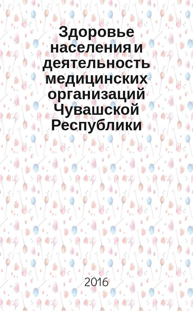 Здоровье населения и деятельность медицинских организаций Чувашской Республики : обзор статистической информации