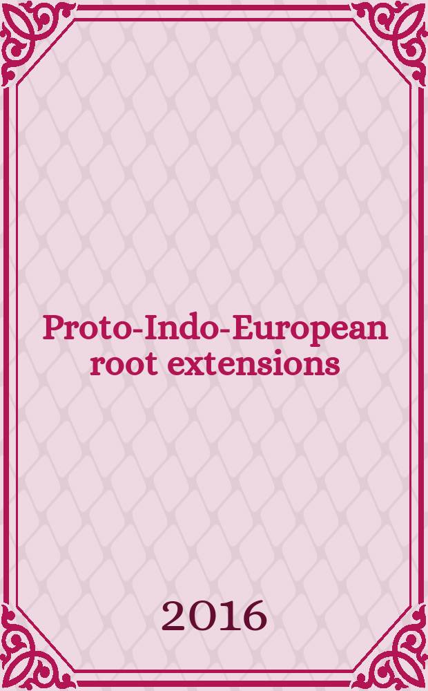 Proto-Indo-European root extensions : Workshop of the Society for Indo-European studies, 17-18 September 2016 : abstracts = Прото-индоевропейские корневые расширения.
