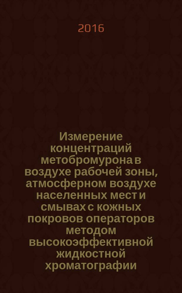 Измерение концентраций метобромурона в воздухе рабочей зоны, атмосферном воздухе населенных мест и смывах с кожных покровов операторов методом высокоэффективной жидкостной хроматографии : МУК 4.1.3339-16