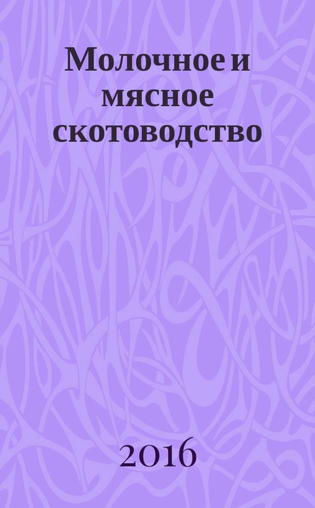 Молочное и мясное скотоводство : Ежемес. науч.-произв. журн. М-ва с. х. СССР. 2016, № 8
