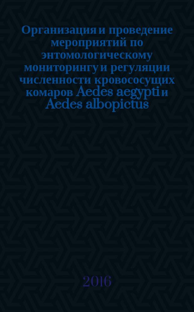 Организация и проведение мероприятий по энтомологическому мониторингу и регуляции численности кровососущих комаров Aedes aegypti и Aedes albopictus : МР 3.5.2.0110-16