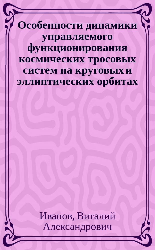 Особенности динамики управляемого функционирования космических тросовых систем на круговых и эллиптических орбитах