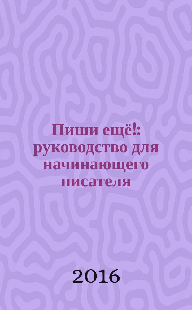 Пиши ещё! : руководство для начинающего писателя