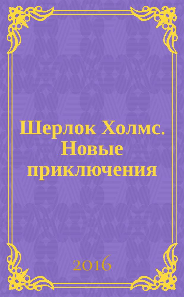 Шерлок Холмс. Новые приключения : собрание детективных историй, публикуемых по завещанию доктора Ватсона