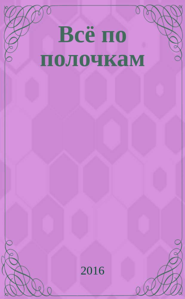 Всё по полочкам : как избавиться от беспорядка, даже если у вас нет времени : перевод с английского