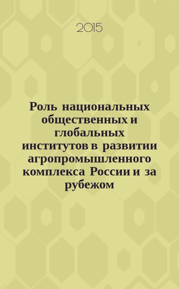 Роль национальных общественных и глобальных институтов в развитии агропромышленного комплекса России и за рубежом : материалы международной научно-практической конференции, г. Ростов-на-Дону, 7-8 октября 2015 г