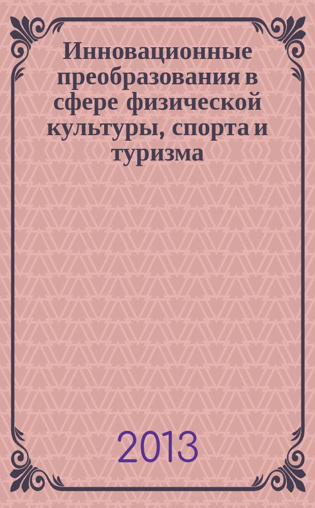 Инновационные преобразования в сфере физической культуры, спорта и туризма : XVI-я Международная научно-практическая конференция, 23 сентября - 30 сентября 2013 г., г. Ростов-на-Дону - пос. Новомихайловский