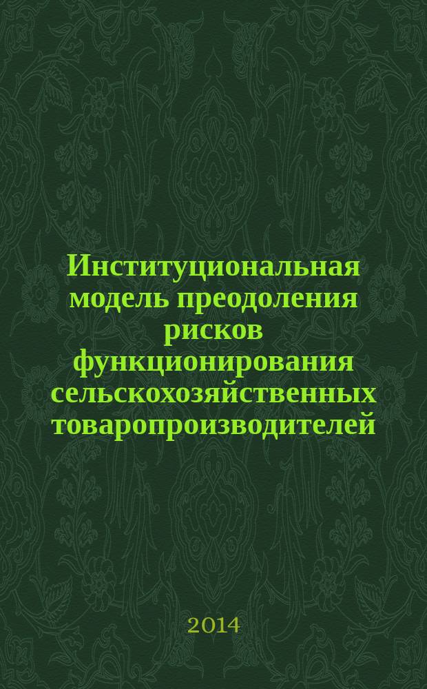 Институциональная модель преодоления рисков функционирования сельскохозяйственных товаропроизводителей : монография