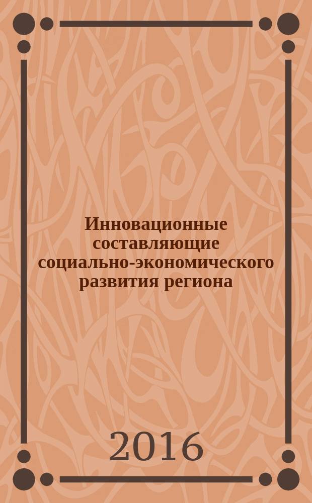 Инновационные составляющие социально-экономического развития региона : сборник научных статей по материалам Межвузовской научно-практической конференции, 20 июня 2016 г