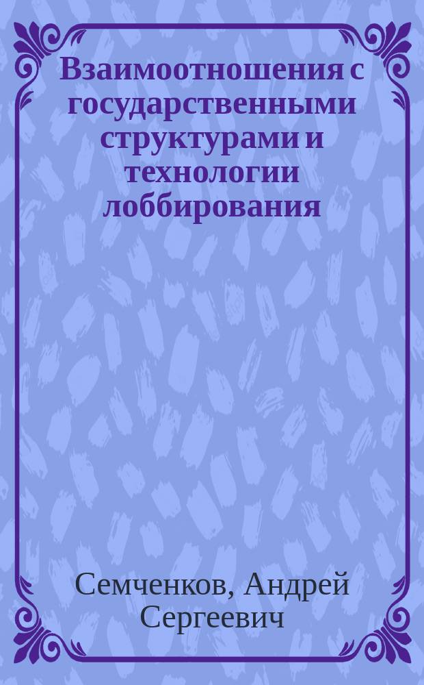 Взаимоотношения с государственными структурами и технологии лоббирования : учебное пособие