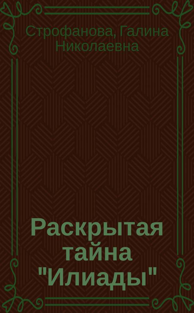 Раскрытая тайна "Илиады": гармония слова, музыки, числа : новый взгляд на творчество Гомера