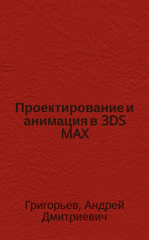 Проектирование и анимация в 3DS MAX : учебник : для подготовки магистров в области компьютерного дизайна