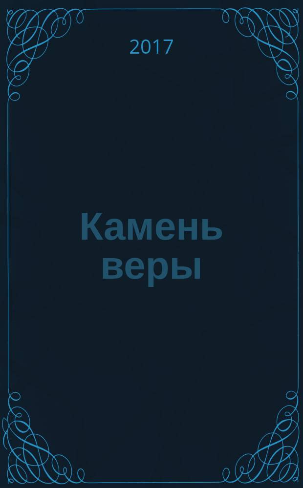 Камень веры : православным сынам Святой Церкви - на утверждение и духовное созидание, претыкающимся же о камень преткновения и соблазна - на восстание и исправление