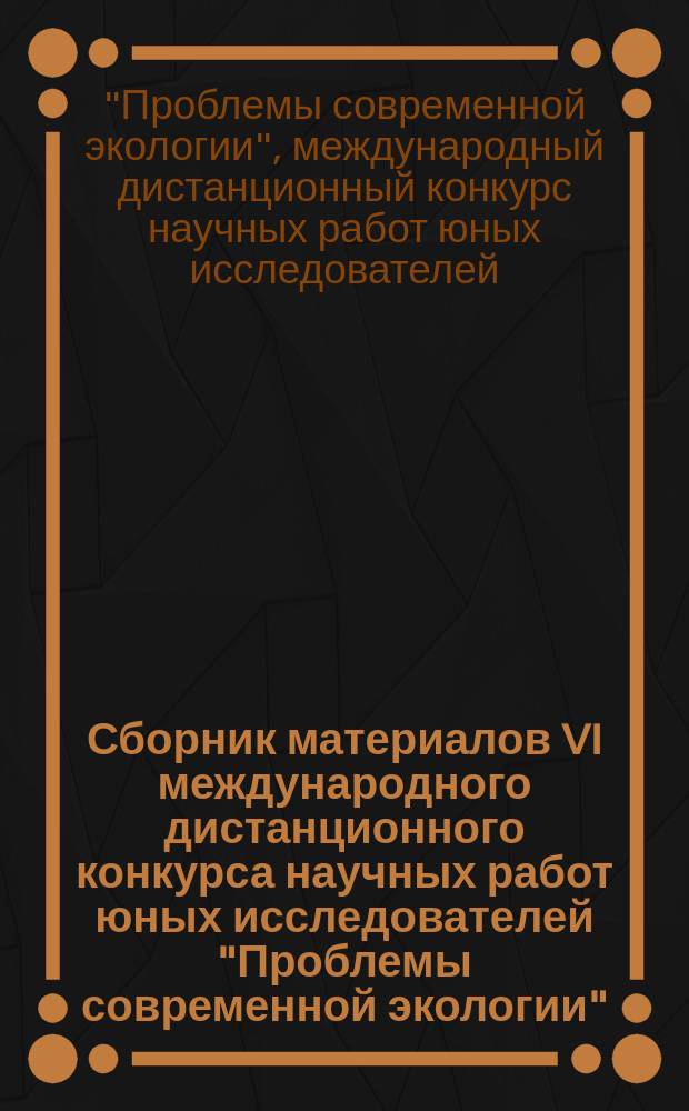 Сборник материалов VI международного дистанционного конкурса научных работ юных исследователей "Проблемы современной экологии"