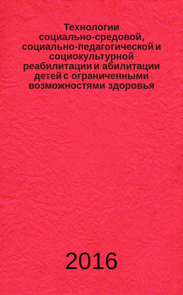 Технологии социально-средовой, социально-педагогической и социокультурной реабилитации и абилитации детей с ограниченными возможностями здоровья: дополнительные общеразвивающие программы социально-педагогической направленности : учебно-методическое пособие