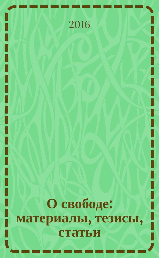 О свободе: материалы, тезисы, статьи : по материалам круглого стола на тему "Свобода", 8 сентября 2016 г., Кострома