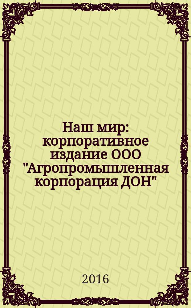 Наш мир : корпоративное издание ООО "Агропромышленная корпорация ДОН"