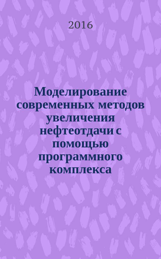 Моделирование современных методов увеличения нефтеотдачи с помощью программного комплекса, разработанного компанией "Роснефть" : учебное пособие для бакалавров, студентов, магистров и аспирантов специальности "Нефтегазовой дело"
