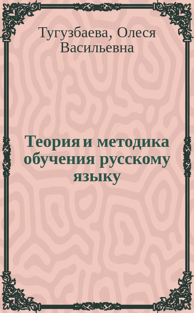 Теория и методика обучения русскому языку : учебное пособие для студентов-бакалавров педагогического образования (профиля "Русский язык и литература")
