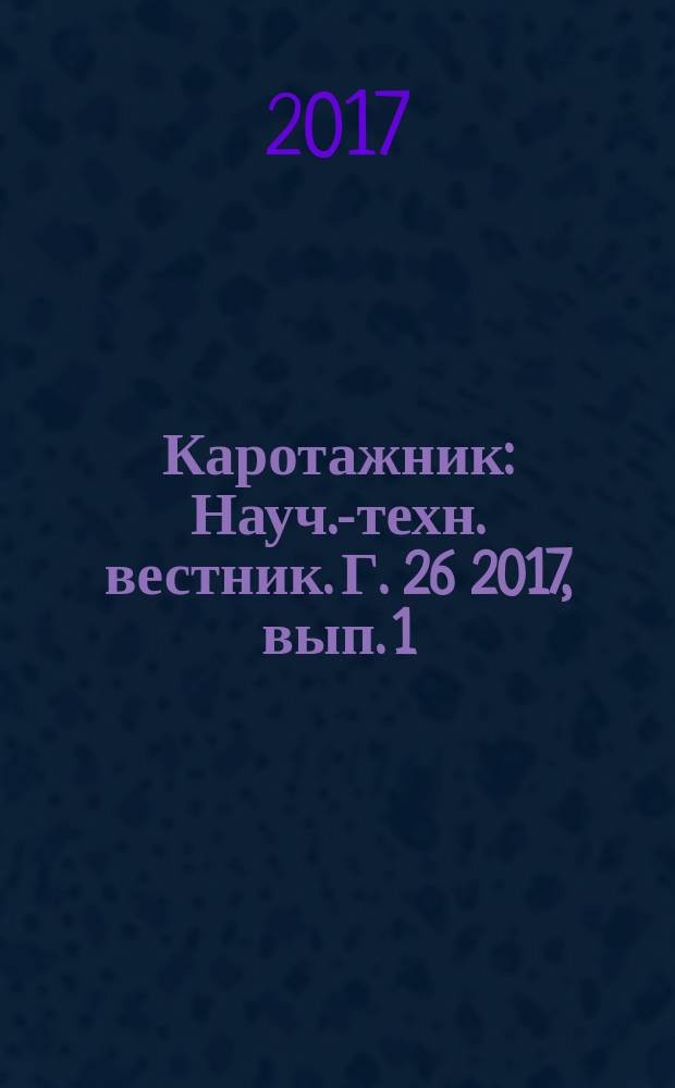 Каротажник : Науч.-техн. вестник. Г. 26 2017, вып. 1 (271) (с указ. за 2016)