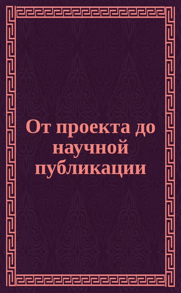 От проекта до научной публикации = From the project to publication : некоторые рекомендации : учебное пособие