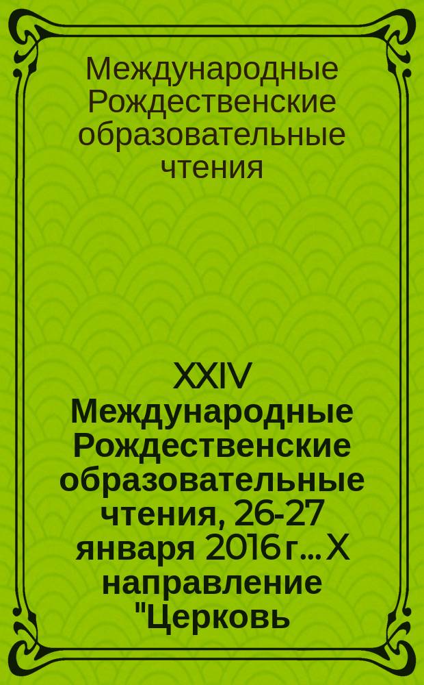 XXIV Международные Рождественские образовательные чтения, 26-27 января 2016 г.. X направление "Церковь, государство, общество". Секция "Православие и духовно-нравственные основы в экономике, предпринимательстве, торговле, политике и культуре России" : материалы научной конференции