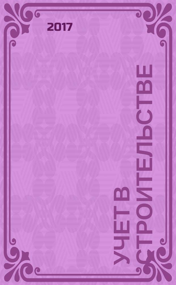 Учет в строительстве : Отрасл. прил. к журн. "Главбух". 2017, № 1