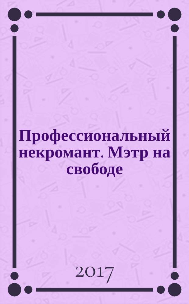Профессиональный некромант. Мэтр на свободе : фантастический роман