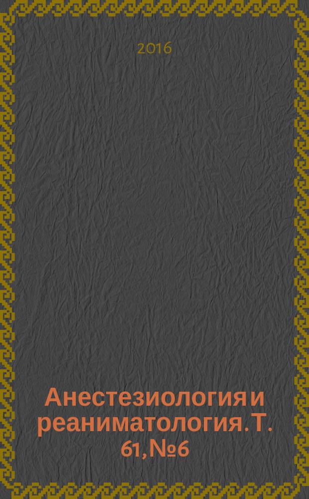 Анестезиология и реаниматология. Т. 61, № 6