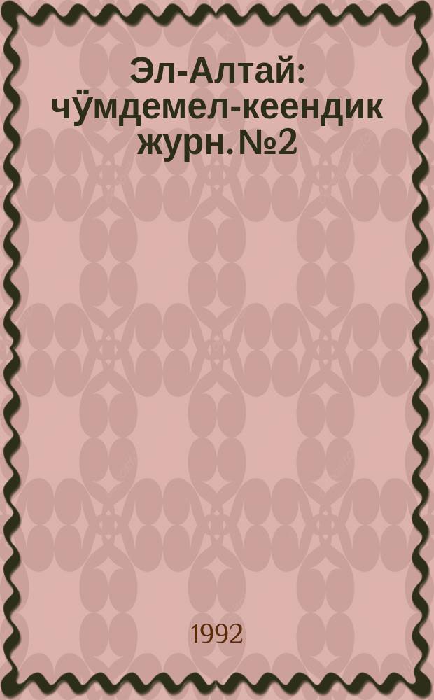 Эл-Алтай : чӱмдемел-кеендик журн. № 2 : 1992