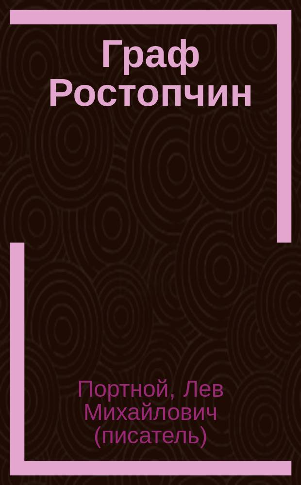 Граф Ростопчин : история незаурядного генерал-губернатора Москвы