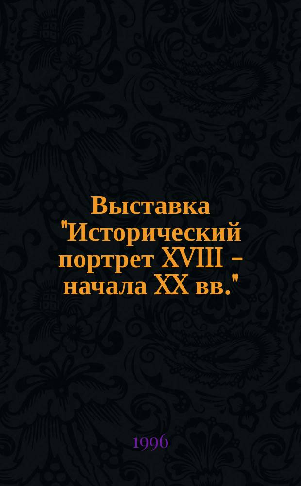 Выставка "Исторический портрет XVIII - начала XX вв." : из фондов Одесского историко-краеведческого музея : каталог