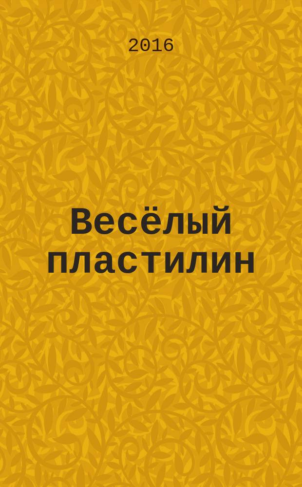 Весёлый пластилин : 8 подробных схем, 8 картинок-раскрасок, развиваем моторику, творчество : 3+