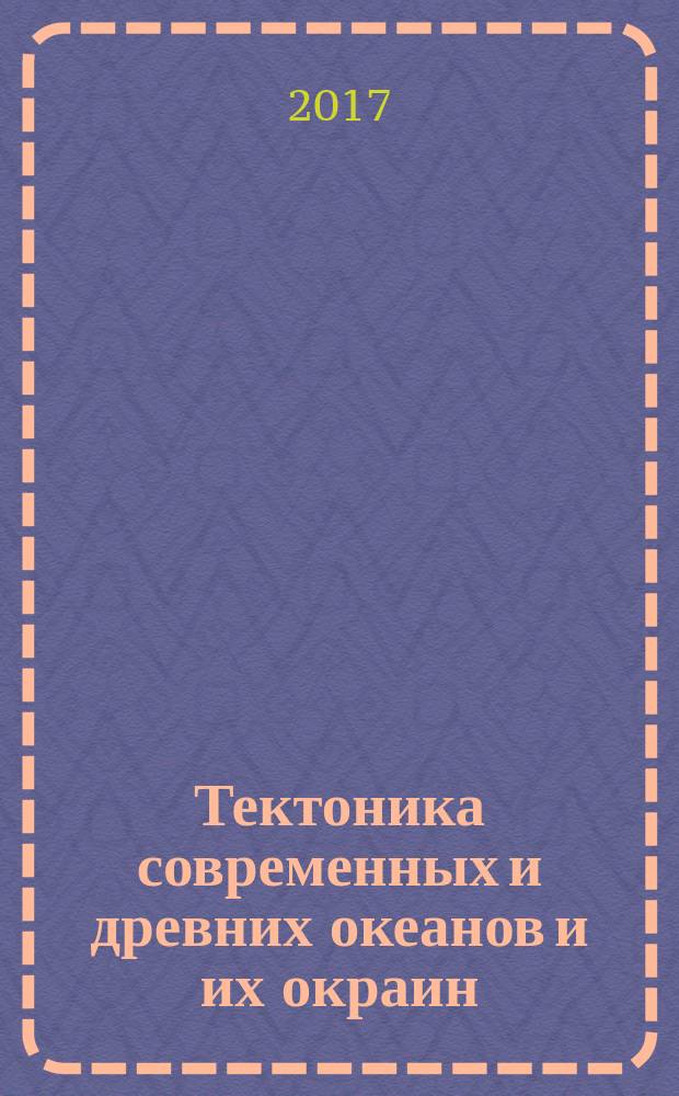 Тектоника современных и древних океанов и их окраин : материалы XLIX Тектонического совещания, посвященного 100-летию академика Ю.М. Пущаровского. Т. 2