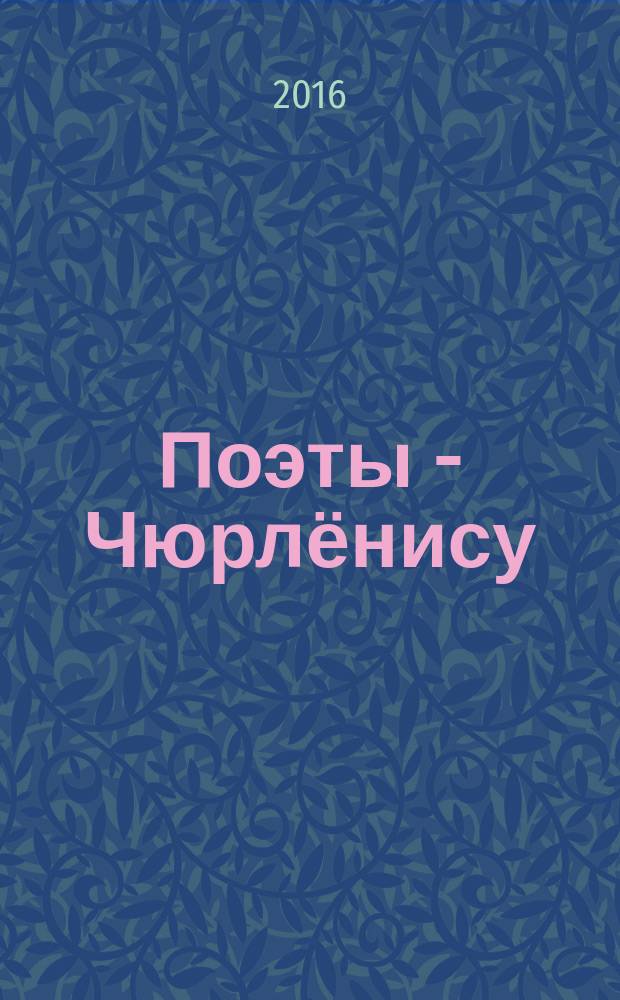 Поэты - Чюрлёнису : сборник стихов петербургских поэтов-членов литобъединения "Остров", посвященный великому Чюрлёнису