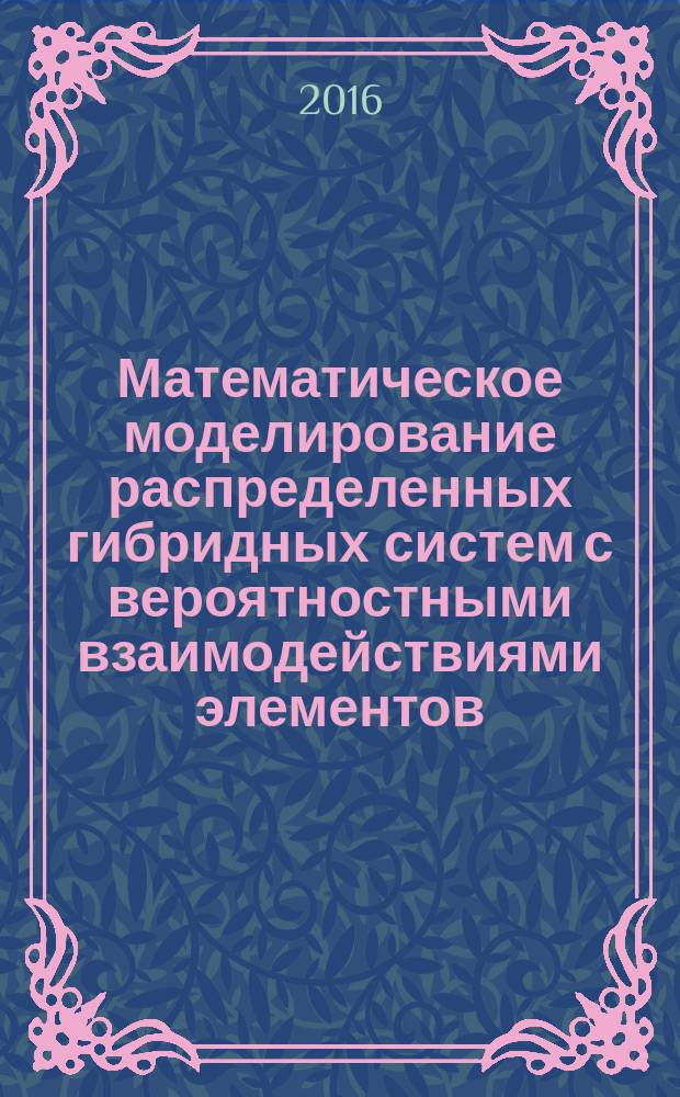 Математическое моделирование распределенных гибридных систем с вероятностными взаимодействиями элементов : автореферат дис. на соиск. уч. степ. доктора технических наук : специальность 05.13.18 <Математическое моделирование, численные методы и комплексы программ>