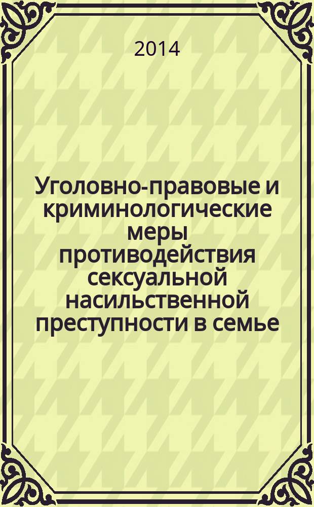 Уголовно-правовые и криминологические меры противодействия сексуальной насильственной преступности в семье : автореферат диссертации на соискание ученой степени кандидата юридических наук : специальность 12.00.08 <Уголовное право, криминология>