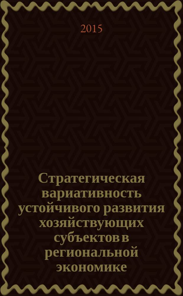 Стратегическая вариативность устойчивого развития хозяйствующих субъектов в региональной экономике : монография