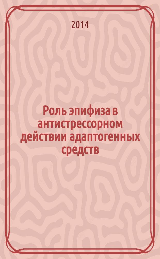 Роль эпифиза в антистрессорном действии адаптогенных средств : автореферат диссертации на соискание ученой степени кандидата медицинских наук : специальность 14.03.06 <Фармакология, клиническая фармакология>
