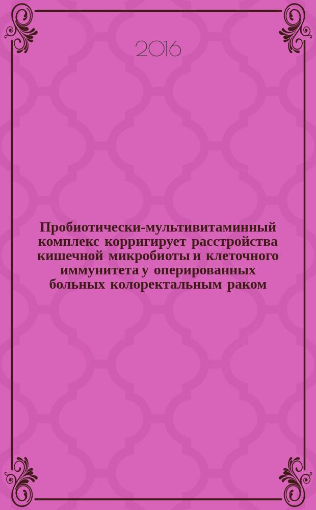 Пробиотически-мультивитаминный комплекс корригирует расстройства кишечной микробиоты и клеточного иммунитета у оперированных больных колоректальным раком : автореферат дис. на соиск. уч. степ. кандидата медицинских наук : специальность 03.02.03 <Клиническая иммунология, аллергология>