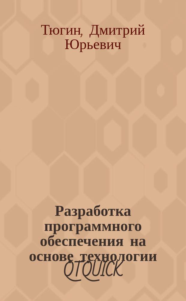 Разработка программного обеспечения на основе технологии QTQUICK/QML 5.7 : учебное пособие для студентов, обучающихся по специальности "Прикладная математика и информатика"