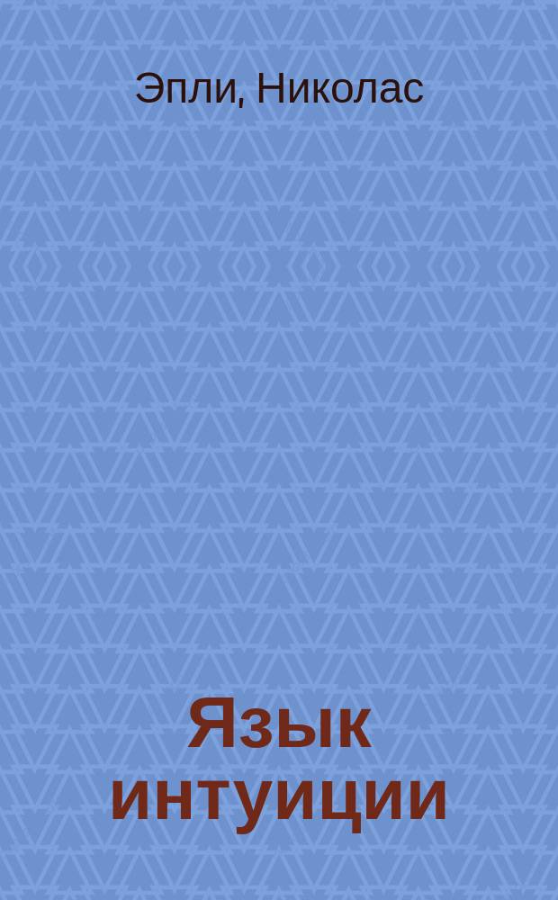 Язык интуиции : как понять, что чувствуют, думают и хотят другие люди