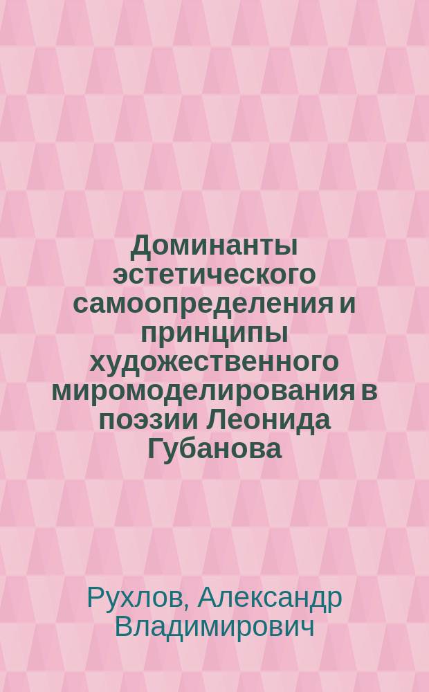Доминанты эстетического самоопределения и принципы художественного миромоделирования в поэзии Леонида Губанова : автореферат диссертации на соискание ученой степени кандидата филологических наук : специальность 10.01.01 <Русская литература>